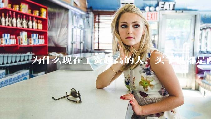 为什么现在工资越高的人，买手机都是两三千块的，反而工资越底的人，要买六七千或八九千的手机？
