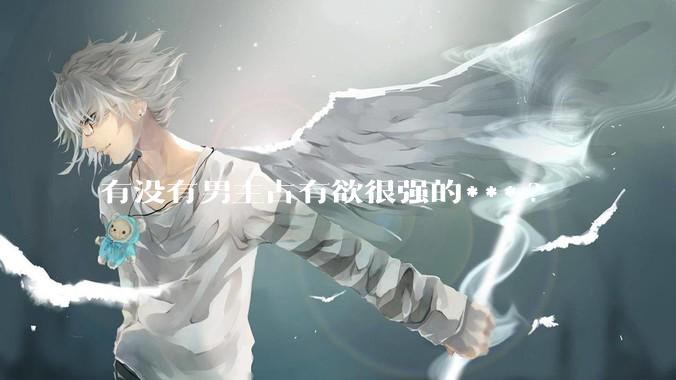有没有男主占有欲很强的***?